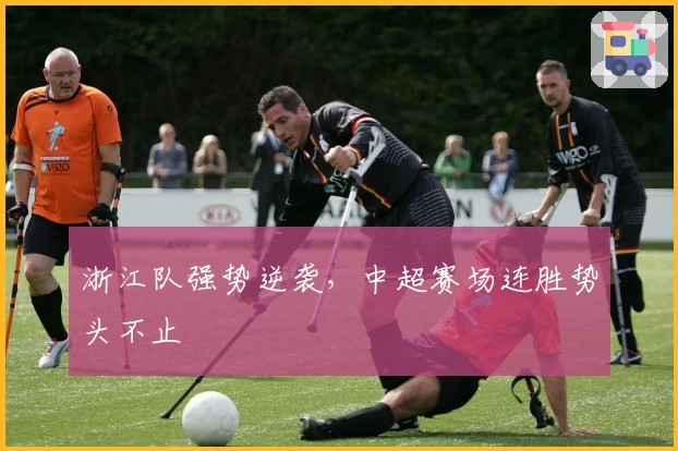 浙江队强势逆袭，中超赛场连胜势头不止