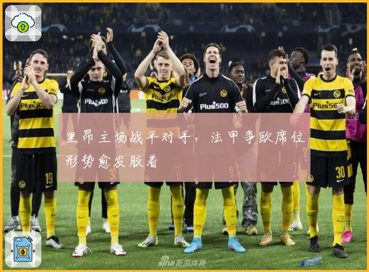 里昂主场战平对手,法甲争欧席位形势愈发胶着