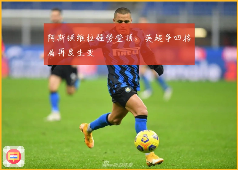 阿斯顿维拉强势登顶，英超争四格局再度生变