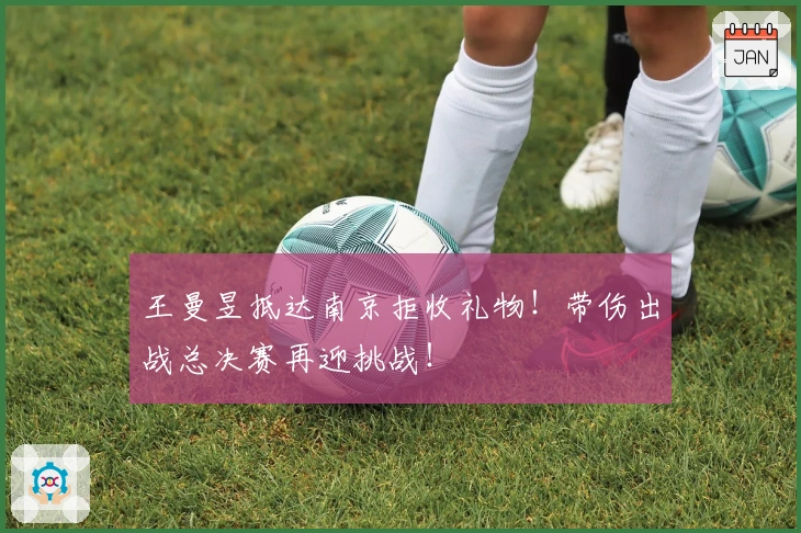 王曼昱抵达南京拒收礼物！带伤出战总决赛再迎挑战！