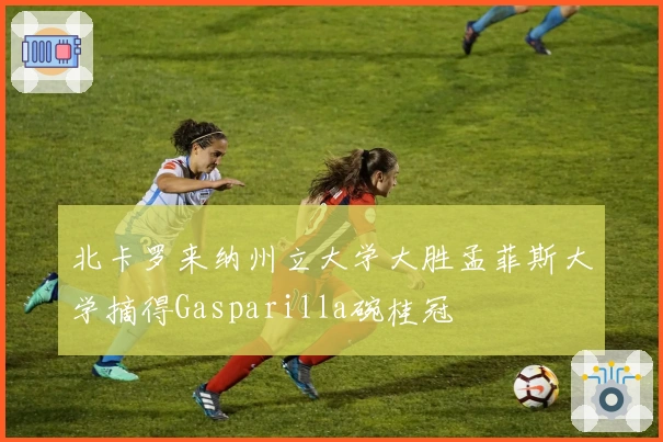 北卡罗来纳州立大学大胜孟菲斯大学摘得Gasparilla碗桂冠