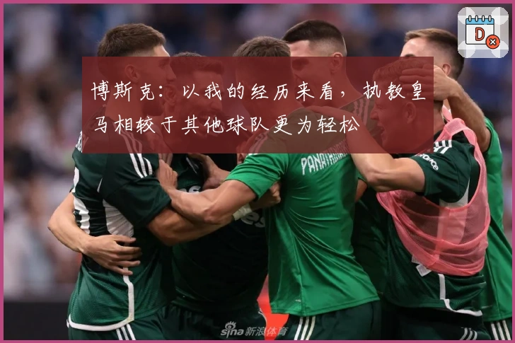 博斯克：以我的经历来看，执教皇马相较于其他球队更为轻松