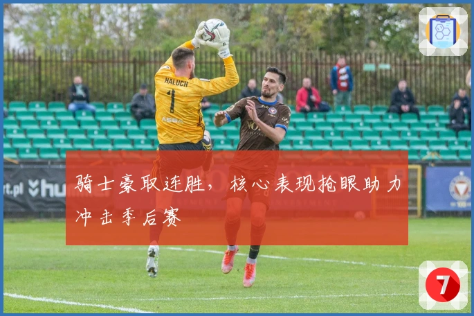 骑士豪取连胜，核心表现抢眼助力冲击季后赛