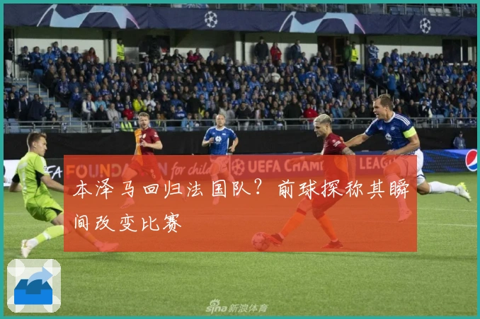 本泽马回归法国队？前球探称其瞬间改变比赛