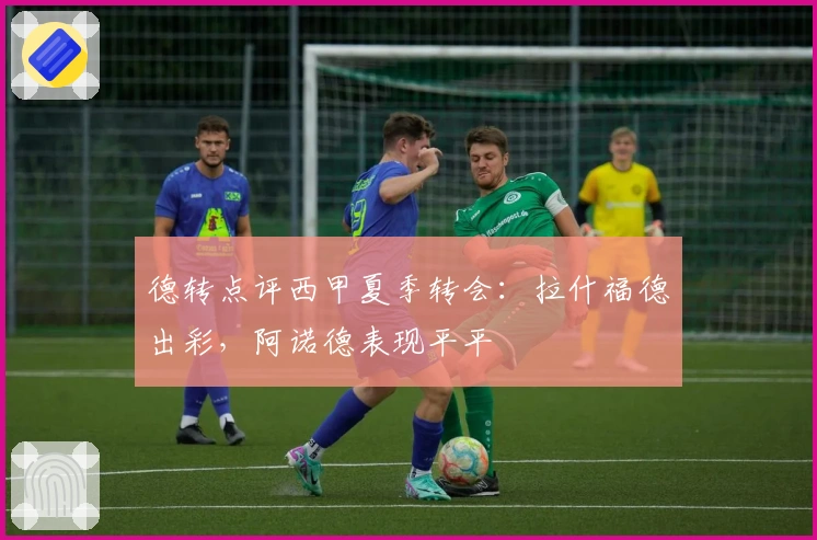 德转点评西甲夏季转会：拉什福德出彩，阿诺德表现平平