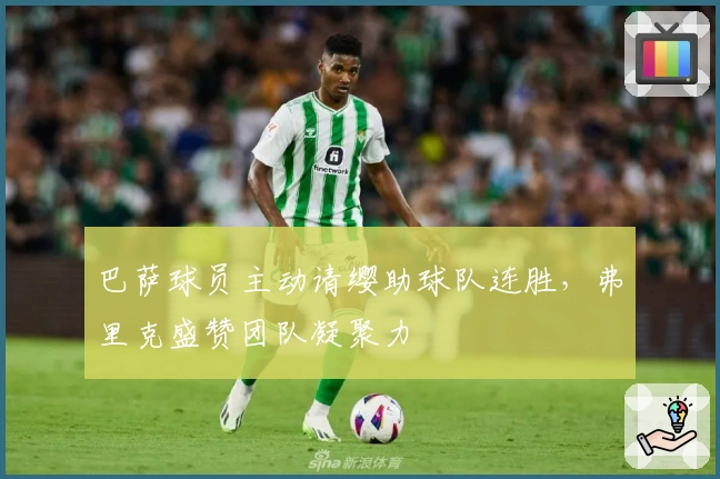 巴萨球员主动请缨助球队连胜，弗里克盛赞团队凝聚力