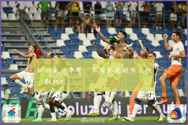 欧洲豪门争锋：本周末英超焦点战一触即发