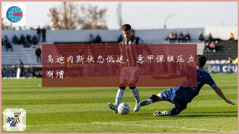 乌迪内斯状态低迷,意甲保级压力渐增