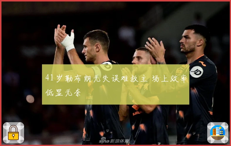 41岁勒布朗无失误难救主 场上效率低显无奈